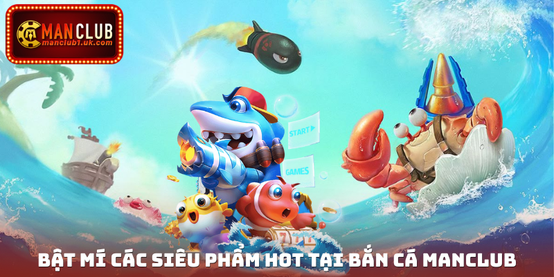 Bật mí các siêu phẩm hot tại bắn cá Manclub