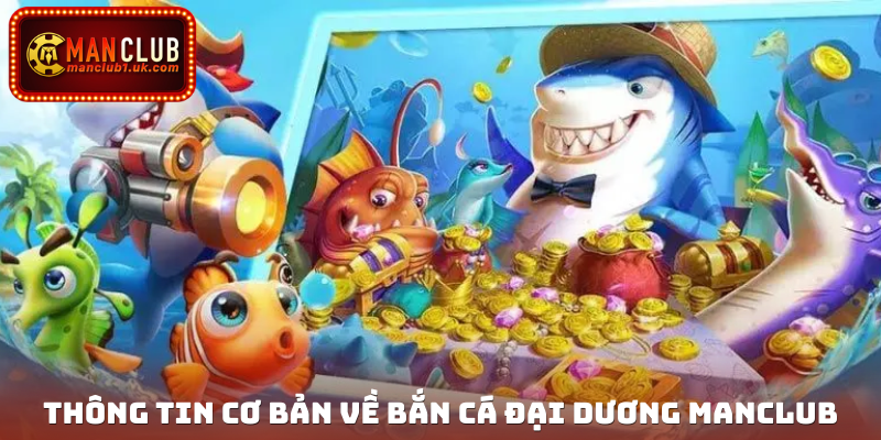 Thông tin cơ bản về Bắn cá Đại Dương Manclub