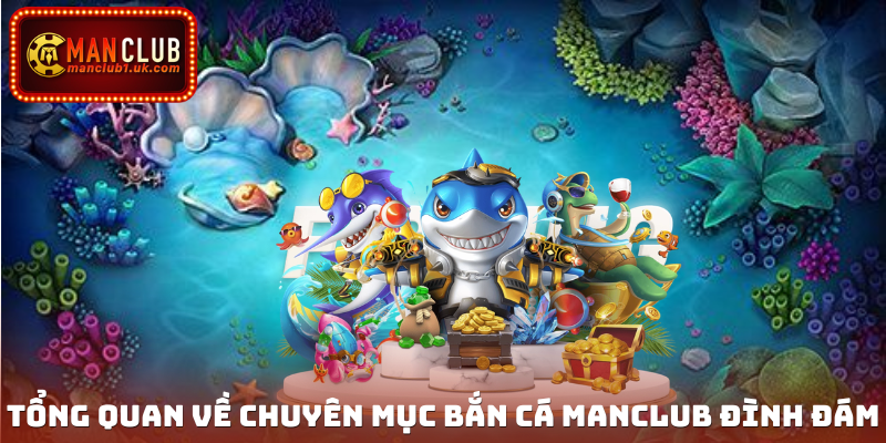 Tổng quan về chuyên mục bắn cá Manclub đình đám