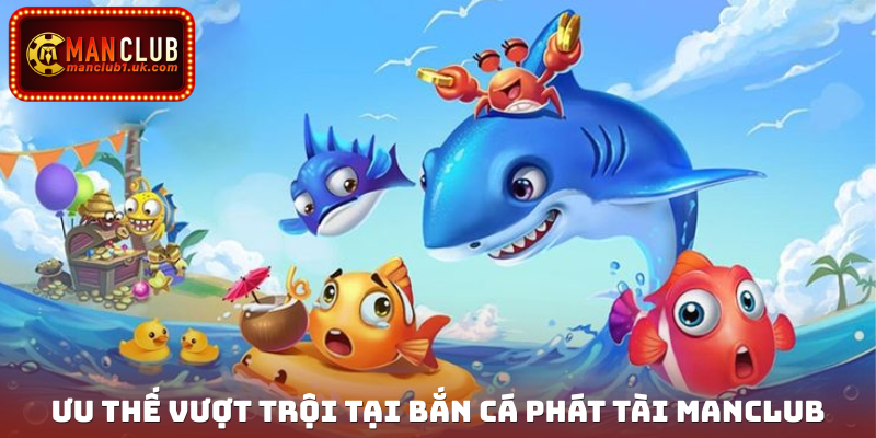 Ưu thế vượt trội tại Bắn cá Phát Tài Manclub